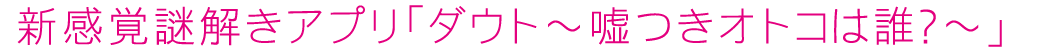 新感覚謎解きアプリ「ダウト～嘘つきオトコは誰？～」